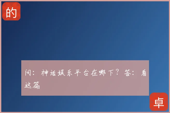 问：神话娱乐平台在哪下？答：看这篇