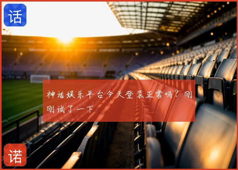 神话娱乐平台今天登录正常吗?刚刚试了一下