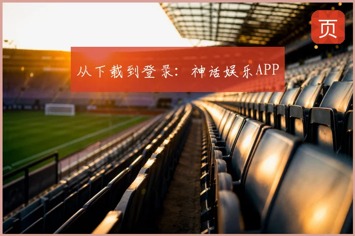 从下载到登录：神话娱乐APP