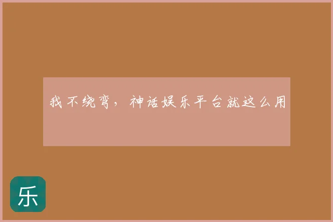 我不绕弯，神话娱乐平台就这么用