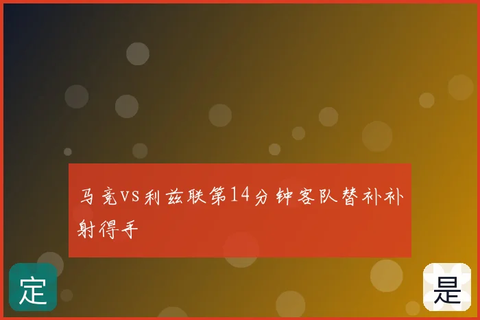 马竞vs利兹联第14分钟客队替补补射得手