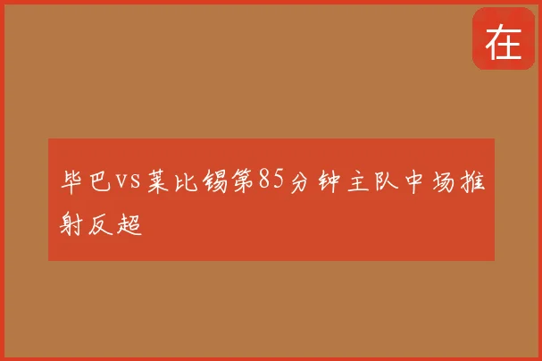 毕巴vs莱比锡第85分钟主队中场推射反超