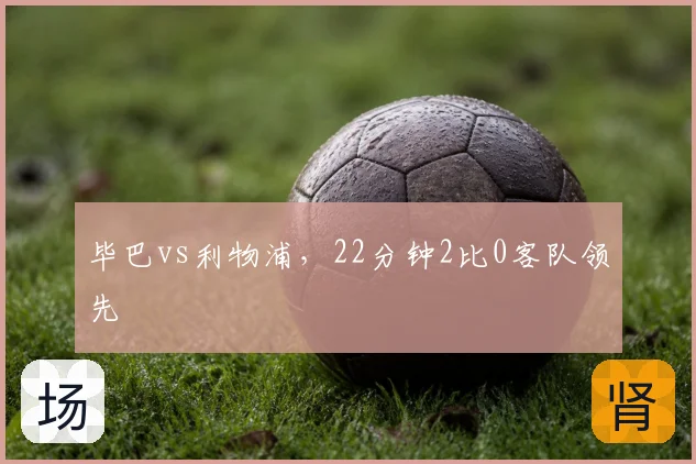 毕巴vs利物浦,22分钟2比0客队领先