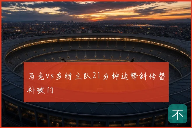 马竞vs多特主队21分钟边锋斜传替补破门